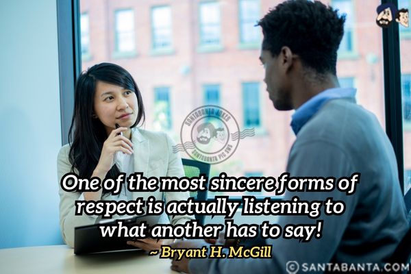 One of the most sincere forms of respect is  actually listening to what another has to say.