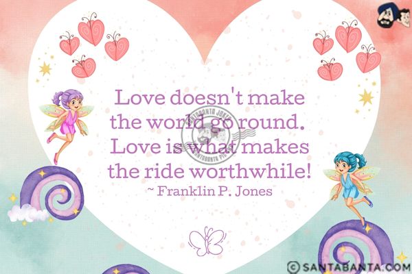 Love doesn't make the world go round. Love is  what makes the ride worthwhile.