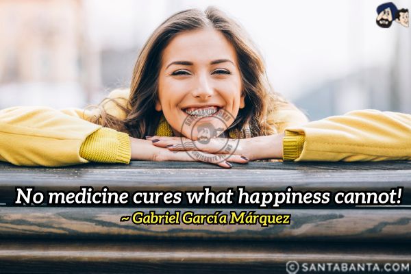 No medicine cures what happiness  cannot.