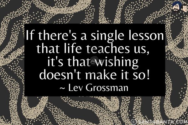 If there's a single lesson that life teaches us, it's that wishing doesn't make it so.