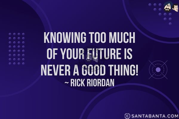 Knowing too much of your future  is never a good thing.