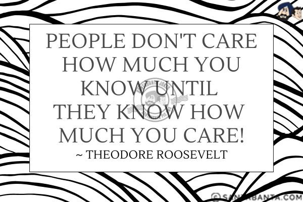 People don't care how much you know until  they know how much you care.