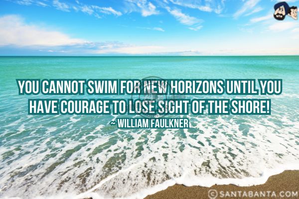 You cannot  swim for new horizons  until you have courage to lose sight of the shore.