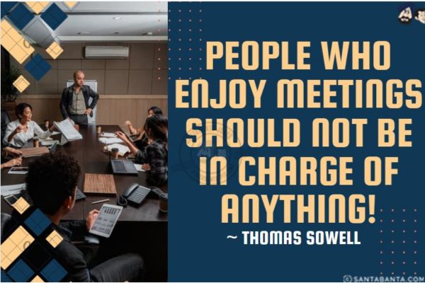 People who enjoy meetings should not be in charge of anything!