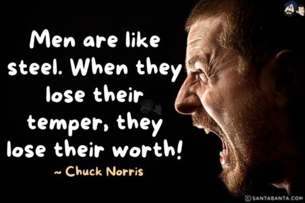 Men are like steel. When they lose their temper, they lose their worth!