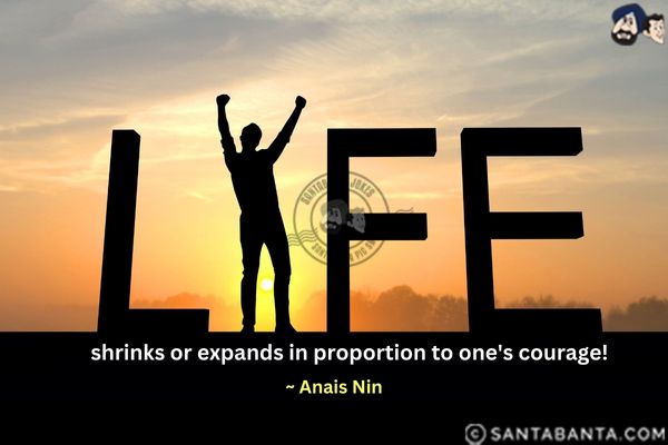 Life shrinks or expands in proportion  to one's courage.