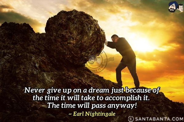 Never give up on a dream just because of the time it will take to accomplish it.  The time will pass anyway.