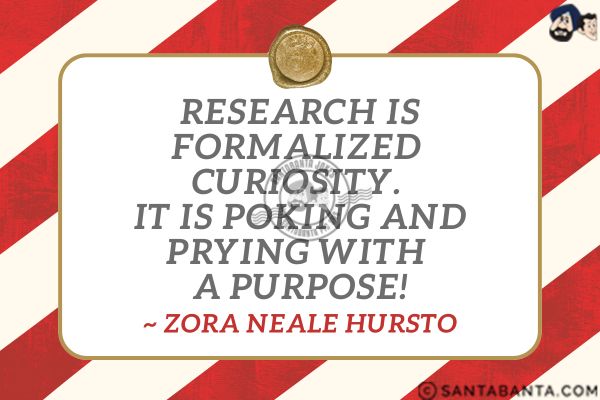 Research is formalized curiosity. It is poking and prying with a purpose.