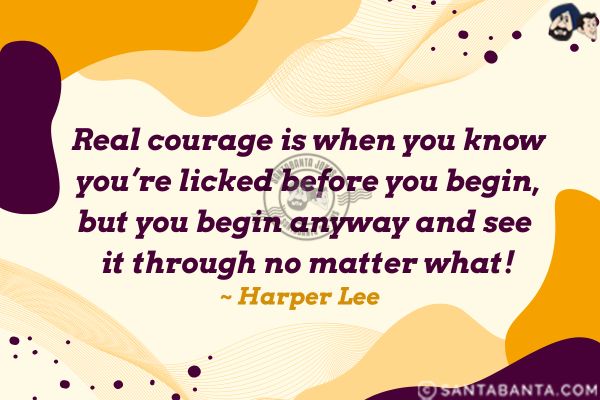 Real courage is when you know you're licked before you begin, but you begin anyway and see it through no matter what.