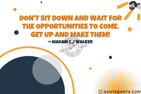 Don't sit down and wait for the opportunities to come. Get up and make them.