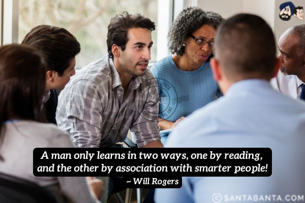 A man only learns in two ways, one by reading, and the other by association with smarter people.