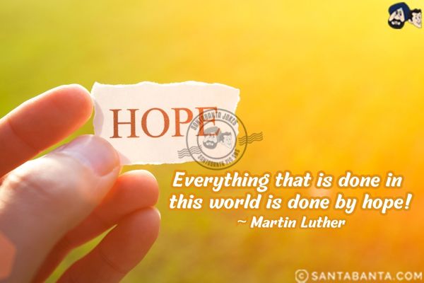 Everything that is done in this world is done by  hope.