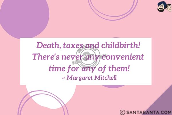 Death, taxes and childbirth! There's never any convenient time for any of them.