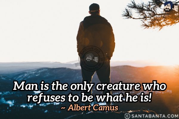 Man is the only creature  who refuses to be what he is.