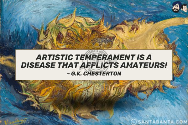 Artistic temperament is a disease that afflicts amateurs.