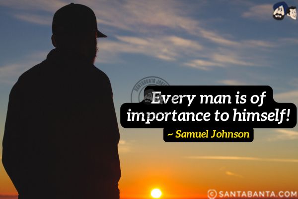 Every man is of importance to himself.