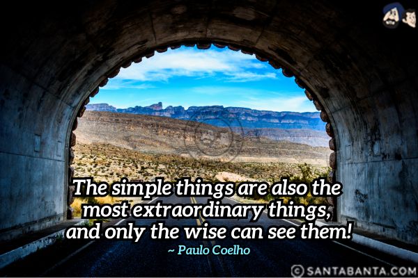 The simple things are also the most extraordinary things, and only the wise can see them.