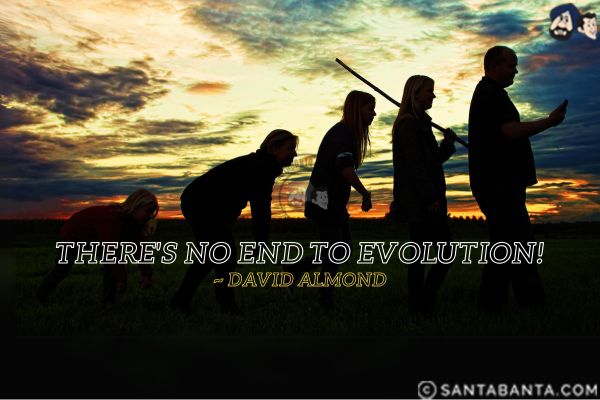 There's no end to evolution.