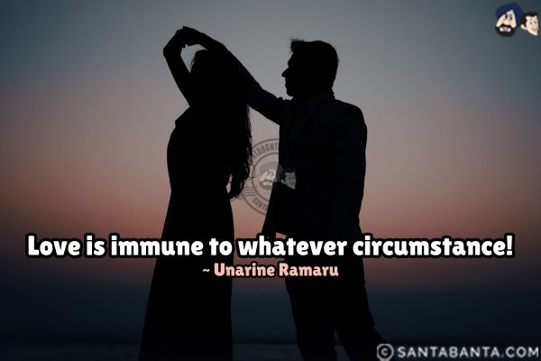 Love is immune to whatever circumstance.