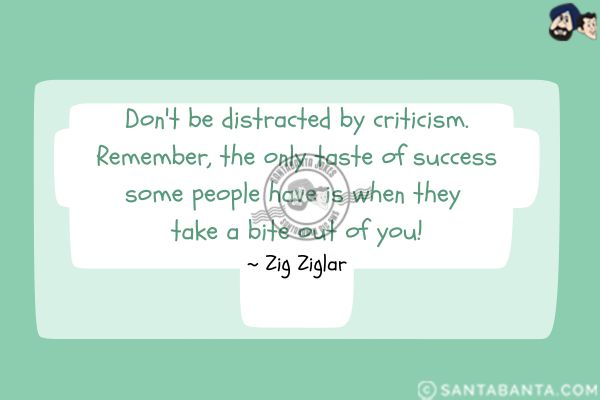 Don't be distracted by criticism. Remember, the only taste of success some people have is when they take a bite out of you.