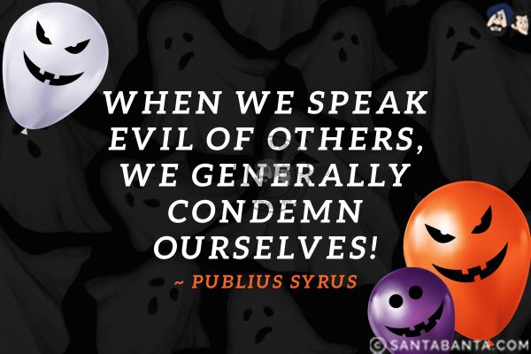 When we speak evil of others, we generally condemn ourselves.