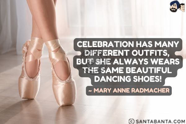 Celebration has many different outfits, but she always wears the same beautiful dancing shoes.