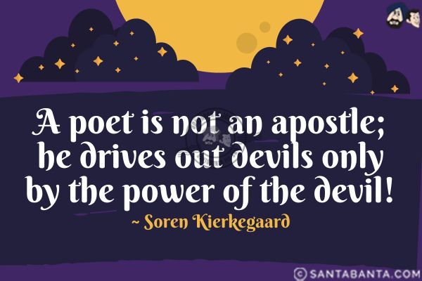 A poet is not an apostle; he drives out devils only by the power of the devil.