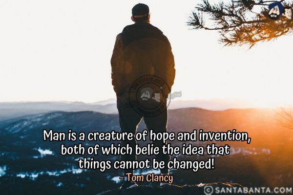 Man is a creature of hope and invention, both of which belie the idea that things cannot be changed.