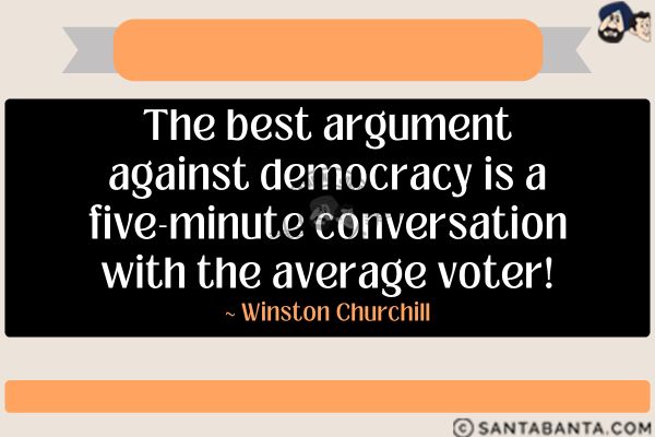 The best argument against democracy  is a five-minute conversation with the average voter.