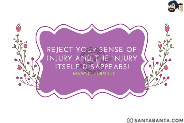 Reject your sense of injury and the injury  itself disappears.