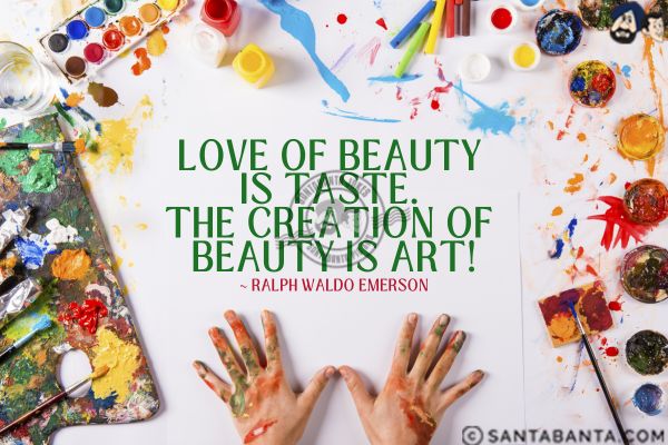 Love of beauty is taste. The creation of  beauty is art.