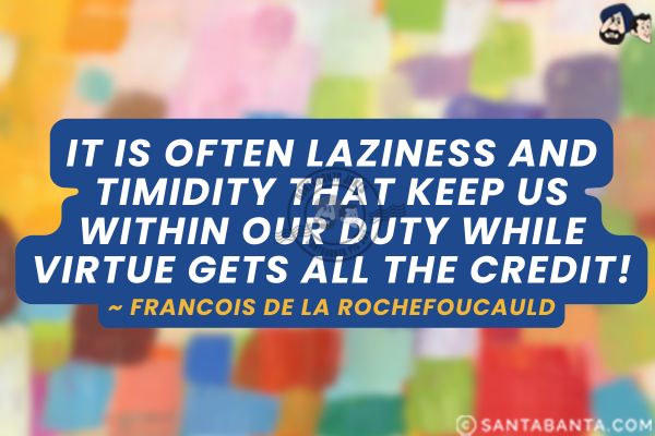 It is often laziness and timidity that keep us within our duty while virtue gets all the credit.