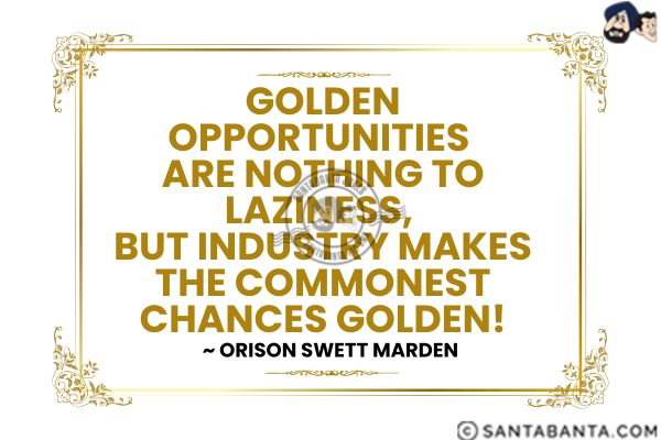 Golden opportunities are nothing to laziness, but industry makes the commonest chances golden.