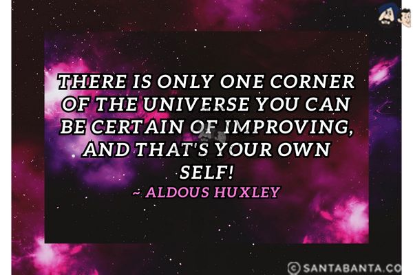 There is only one corner of the universe you can be certain of improving, and that's your own self.