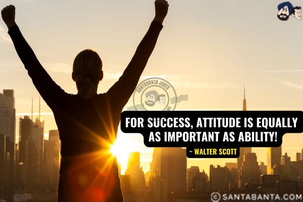 For success, attitude is  equally as important as ability.