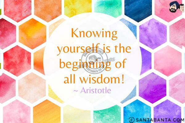 Knowing yourself  is the beginning of all wisdom.