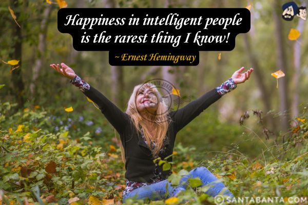 Happiness  in intelligent people is the rarest thing I know.