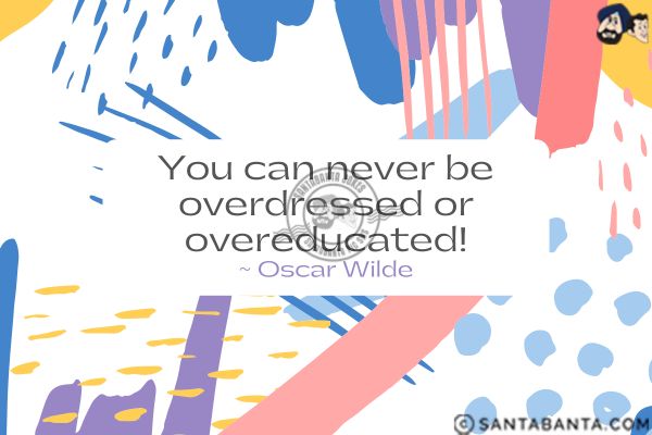 You can never  be overdressed or overeducated.