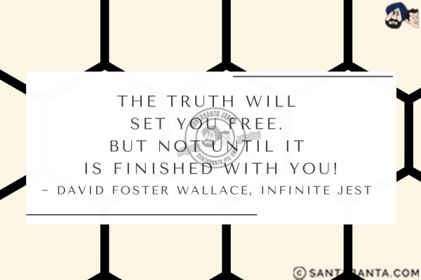 The truth will set you free. But not until it is finished with you.