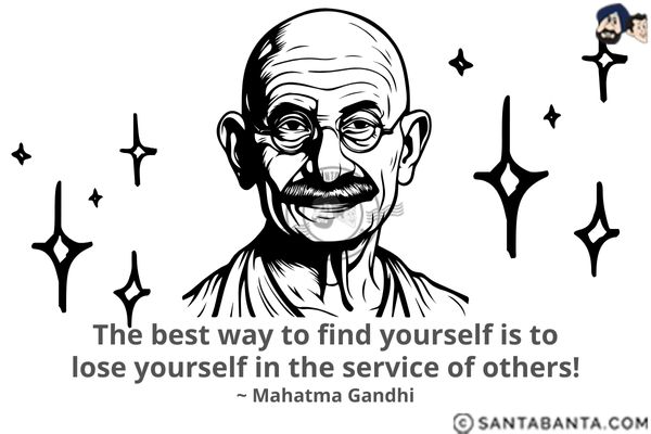 The best way to find yourself is to  lose yourself in the service of others.