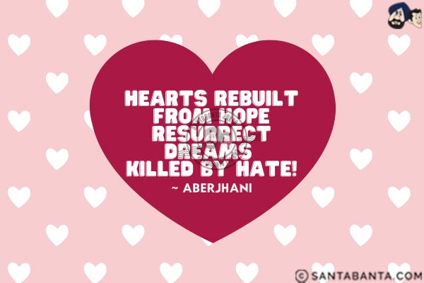 Hearts rebuilt from hope resurrect dreams killed by hate.