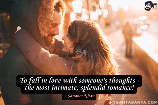 To fall in love with someone's thoughts - the most intimate, splendid romance.