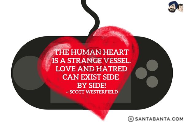 The human heart is a strange vessel. Love and hatred can exist side by side.