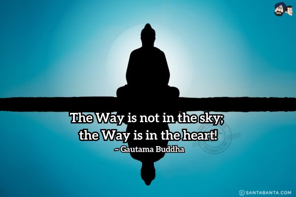 The Way is not in the sky; the Way is in the heart.