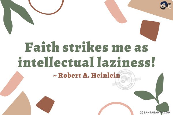 Faith strikes me as intellectual laziness.