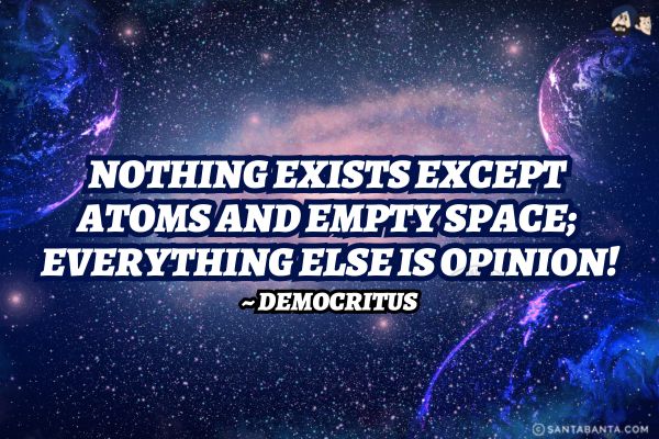 Nothing exists except atoms and empty space; everything else is opinion.