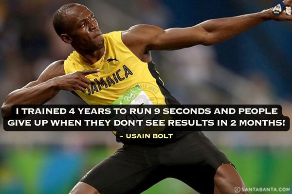 I trained 4 years to run 9 seconds and people give up when they don't see results in 2 months!