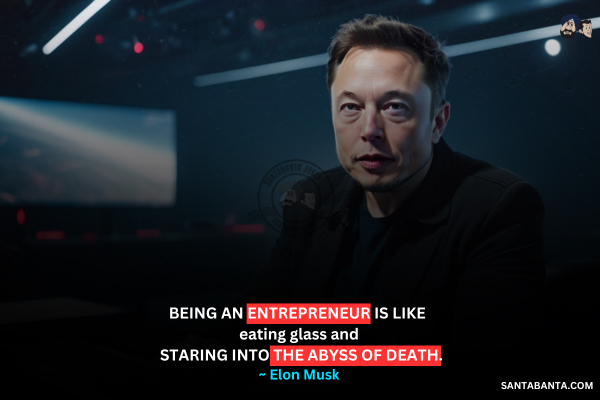 Being an entrepreneur is like eating glass and staring into the abyss of death.