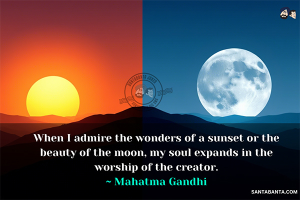 When I admire the wonders of a sunset  or the beauty of the moon, my soul expands in the worship of the creator.