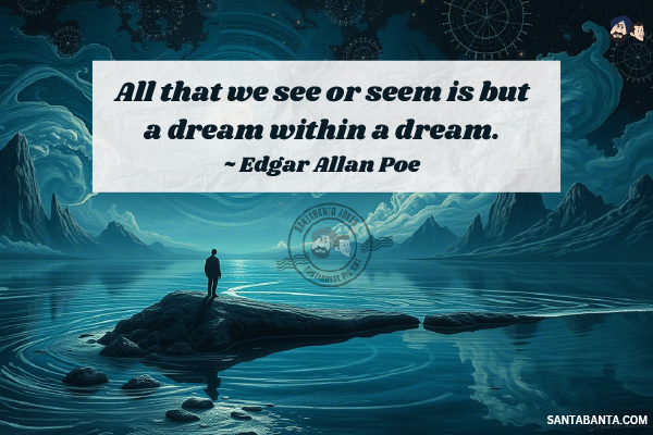 All  that we see or seem is but a dream within a dream.
